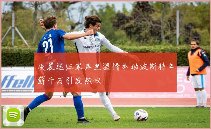 凌晨送归家库里温情举动波斯特年薪千万引发热议