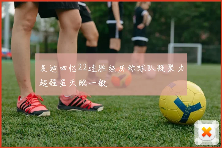麦迪回忆22连胜经历称球队凝聚力超强虽天赋一般