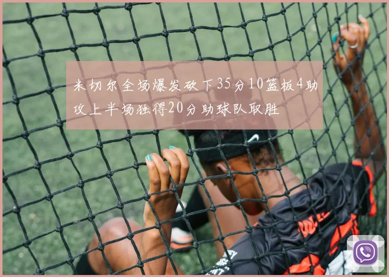 米切尔全场爆发砍下35分10篮板4助攻上半场独得20分助球队取胜