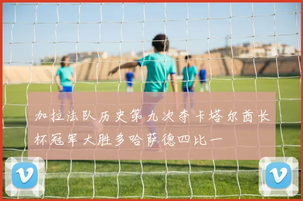 加拉法队历史第九次夺卡塔尔酋长杯冠军大胜多哈萨德四比一