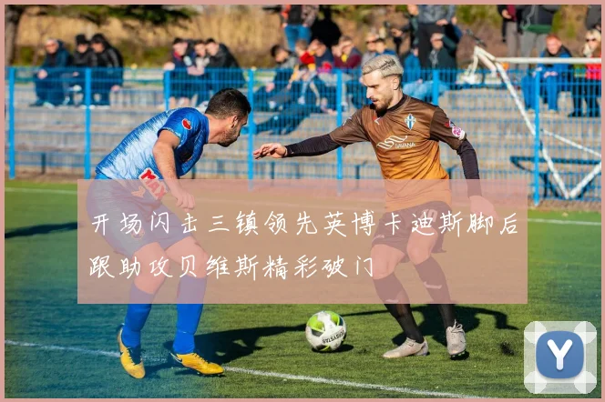 开场闪击三镇领先英博卡迪斯脚后跟助攻贝维斯精彩破门