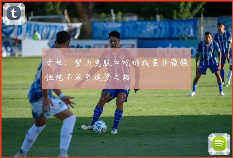 于帕：努力克服口吃的我虽非最强但绝不放弃追梦之路