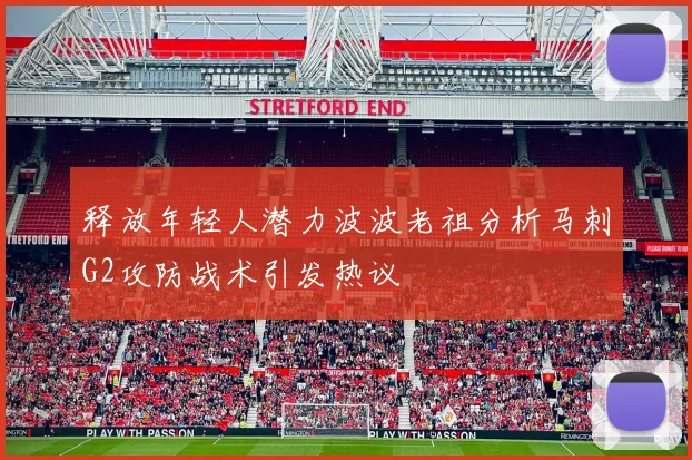释放年轻人潜力波波老祖分析马刺G2攻防战术引发热议