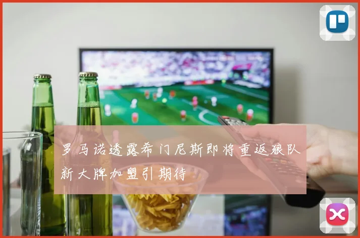 罗马诺透露希门尼斯即将重返狼队新大牌加盟引期待